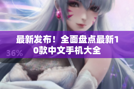 最新发布！全面盘点最新10款中文手机大全