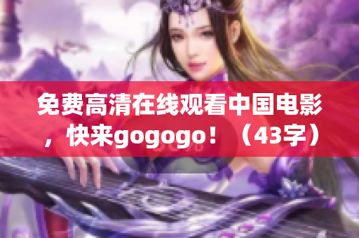 免费高清在线观看中国电影，快来gogogo！（43字）