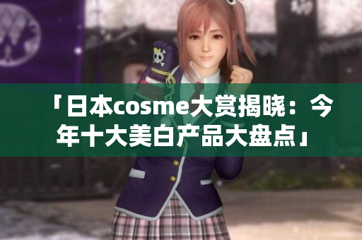 「日本cosme大赏揭晓：今年十大美白产品大盘点」