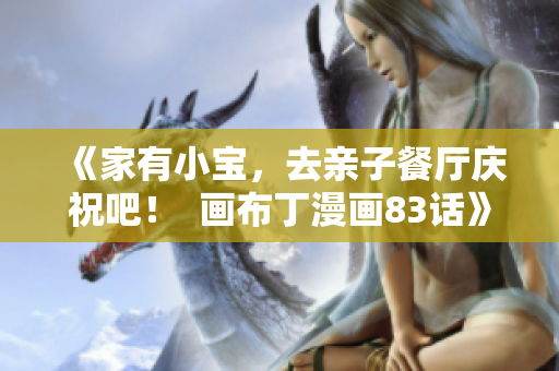 《家有小宝，去亲子餐厅庆祝吧！  画布丁漫画83话》