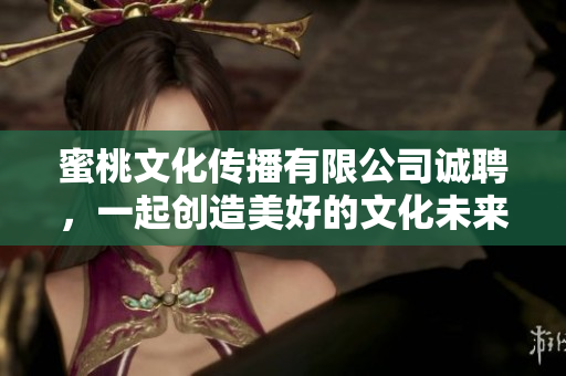 蜜桃文化传播有限公司诚聘，一起创造美好的文化未来！