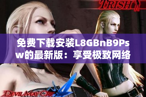 免费下载安装L8GBnB9Psw的最新版：享受极致网络体验