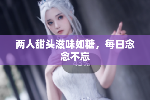两人甜头滋味如糖，每日念念不忘