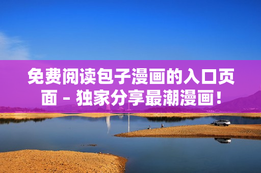 免费阅读包子漫画的入口页面 – 独家分享最潮漫画！