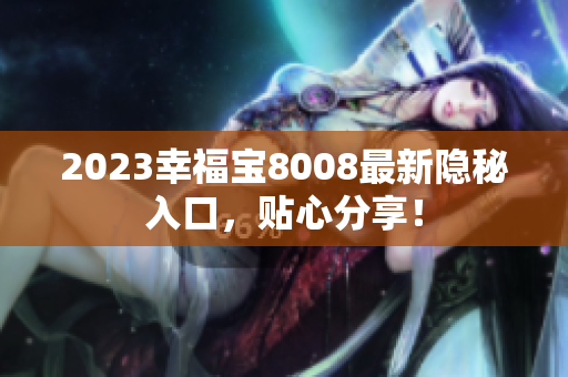 2023幸福宝8008最新隐秘入口，贴心分享！