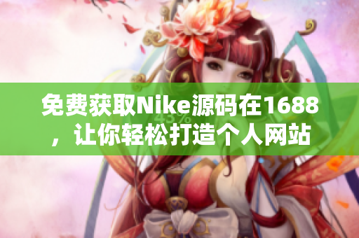 免费获取Nike源码在1688，让你轻松打造个人网站