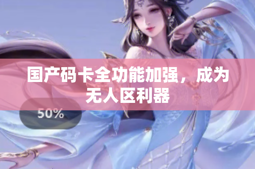 国产码卡全功能加强，成为无人区利器
