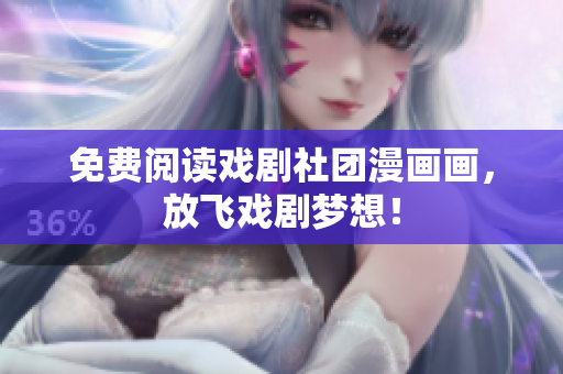 免费阅读戏剧社团漫画画，放飞戏剧梦想！