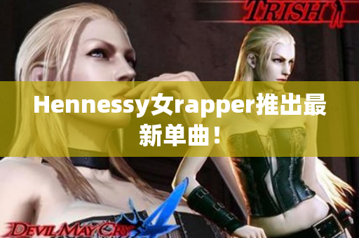 Hennessy女rapper推出最新单曲！