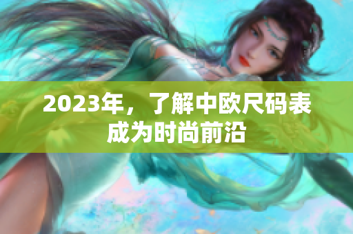2023年，了解中欧尺码表成为时尚前沿