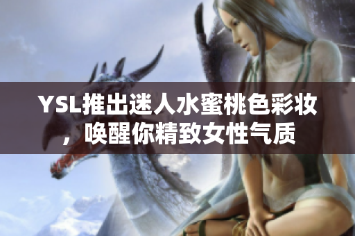 YSL推出迷人水蜜桃色彩妆，唤醒你精致女性气质