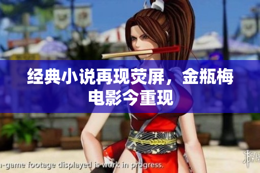 经典小说再现荧屏，金瓶梅电影今重现