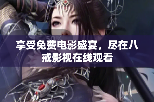 享受免费电影盛宴，尽在八戒影视在线观看