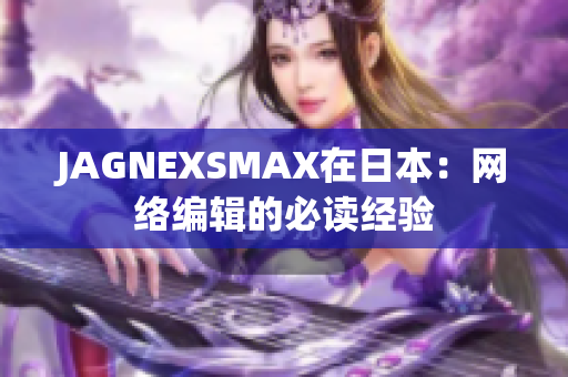 JAGNEXSMAX在日本：网络编辑的必读经验