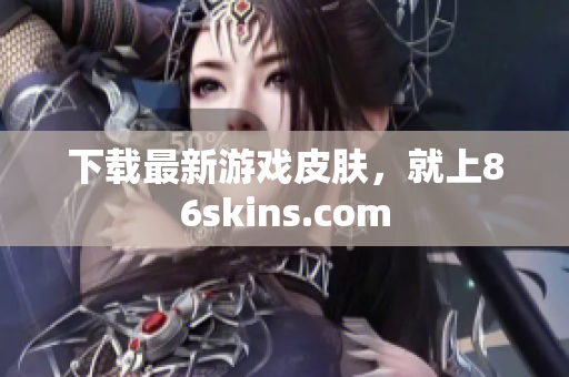 下载最新游戏皮肤，就上86skins.com