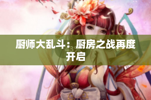 厨师大乱斗：厨房之战再度开启