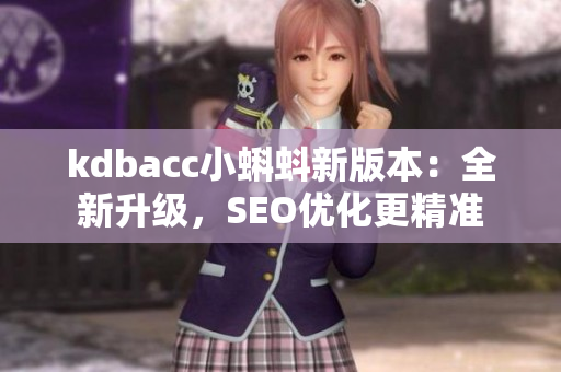 kdbacc小蝌蚪新版本：全新升级，SEO优化更精准