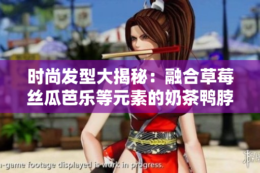 时尚发型大揭秘：融合草莓丝瓜芭乐等元素的奶茶鸭脖独特造型