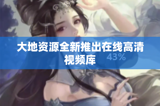 大地资源全新推出在线高清视频库