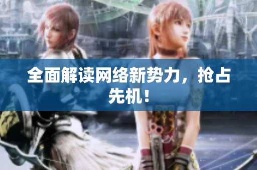 全面解读网络新势力，抢占先机！