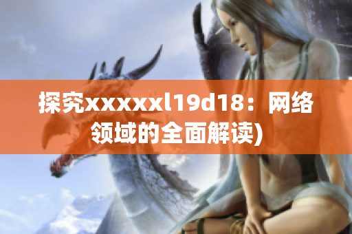 探究xxxxxl19d18：网络领域的全面解读)