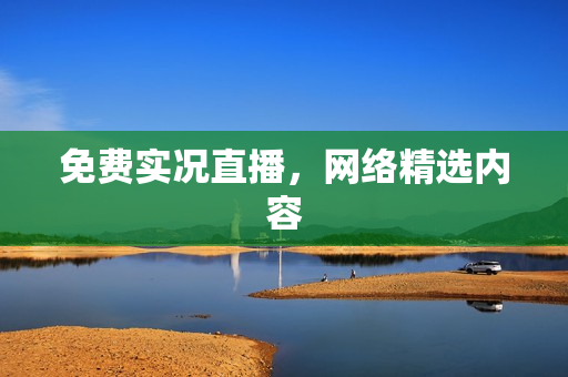 免费实况直播，网络精选内容
