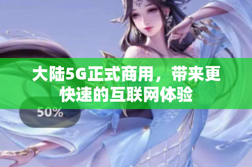 大陆5G正式商用，带来更快速的互联网体验