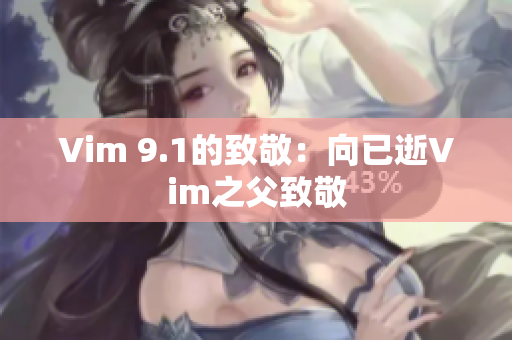 Vim 9.1的致敬：向已逝Vim之父致敬