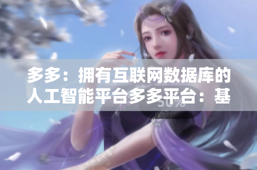 多多：拥有互联网数据库的人工智能平台多多平台：基于人工智能的互联网数据库服务