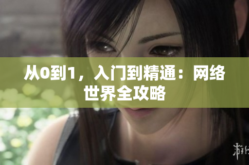 从0到1，入门到精通：网络世界全攻略