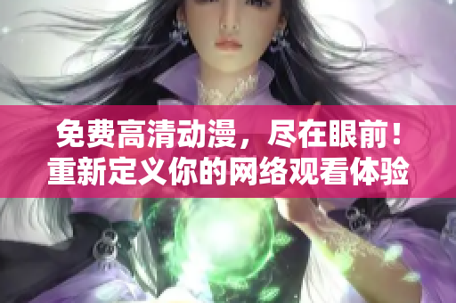 免费高清动漫，尽在眼前！重新定义你的网络观看体验
