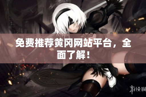 免费推荐黄冈网站平台，全面了解！