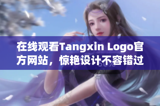 在线观看Tangxin Logo官方网站，惊艳设计不容错过！