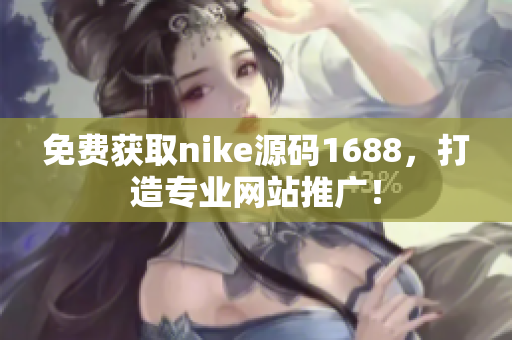 免费获取nike源码1688，打造专业网站推广！