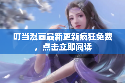 叮当漫画最新更新疯狂免费，点击立即阅读