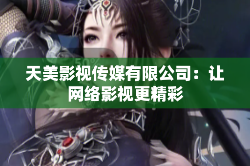 天美影视传媒有限公司：让网络影视更精彩