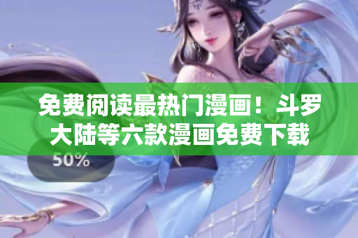 免费阅读最热门漫画！斗罗大陆等六款漫画免费下载