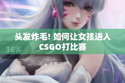 头发炸毛! 如何让女孩进入CSGO打比赛