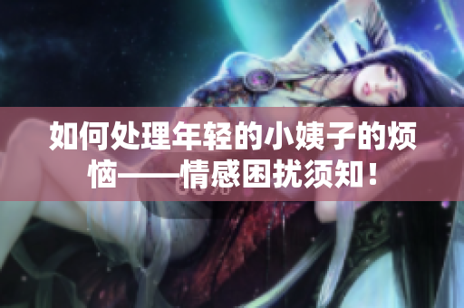 如何处理年轻的小姨子的烦恼——情感困扰须知！
