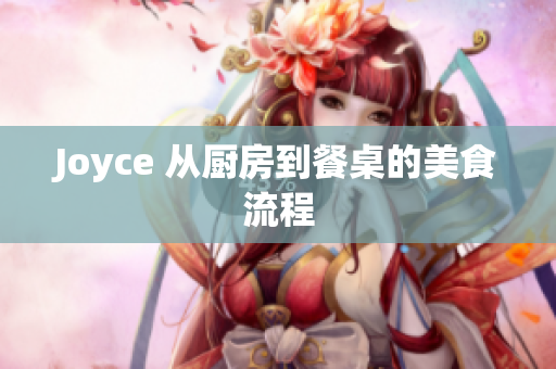 Joyce 从厨房到餐桌的美食流程
