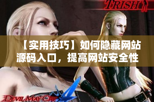 【实用技巧】如何隐藏网站源码入口，提高网站安全性？