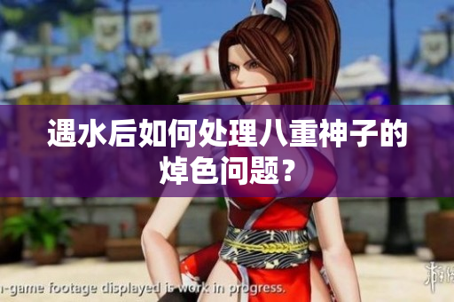 遇水后如何处理八重神子的焯色问题？