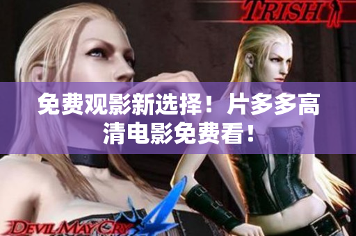 免费观影新选择！片多多高清电影免费看！