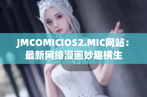 JMCOMICIOS2.MIC网站：最新网络漫画妙趣横生