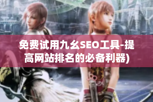 免费试用九幺SEO工具-提高网站排名的必备利器)