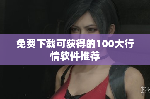 免费下载可获得的100大行情软件推荐