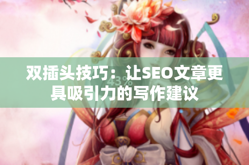 双插头技巧：让SEO文章更具吸引力的写作建议
