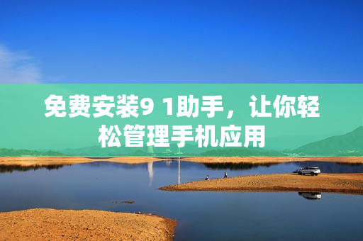 免费安装9 1助手，让你轻松管理手机应用