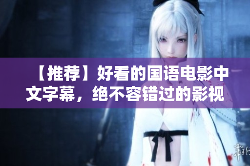 【推荐】好看的国语电影中文字幕，绝不容错过的影视佳作！