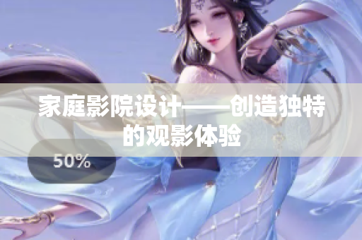 家庭影院设计——创造独特的观影体验